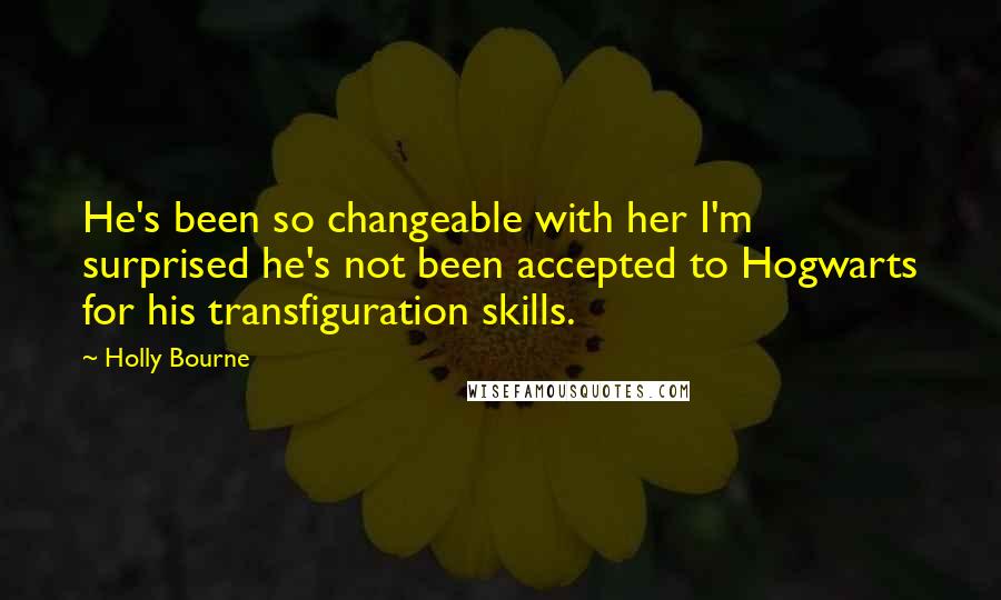 Holly Bourne Quotes: He's been so changeable with her I'm surprised he's not been accepted to Hogwarts for his transfiguration skills.