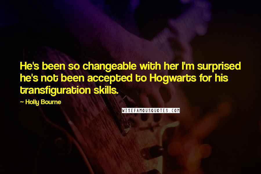 Holly Bourne Quotes: He's been so changeable with her I'm surprised he's not been accepted to Hogwarts for his transfiguration skills.