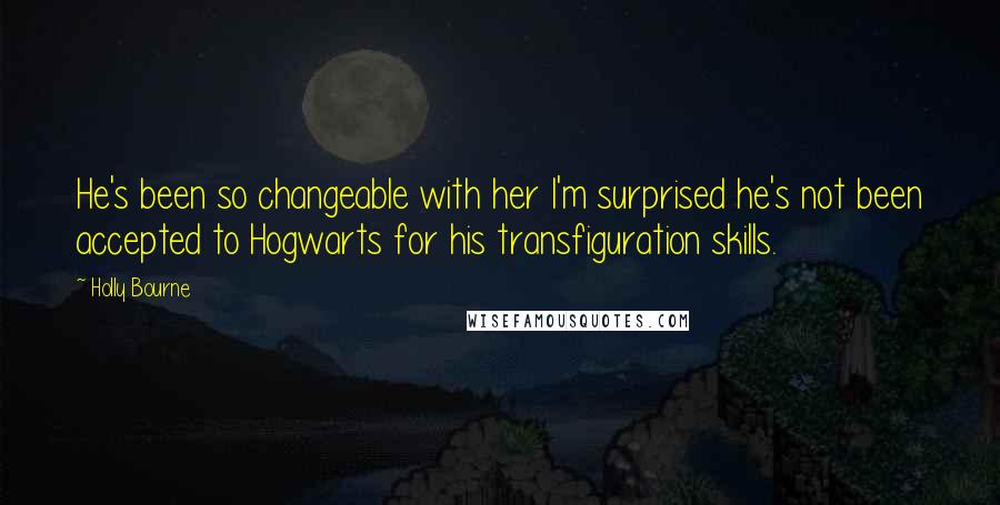 Holly Bourne Quotes: He's been so changeable with her I'm surprised he's not been accepted to Hogwarts for his transfiguration skills.