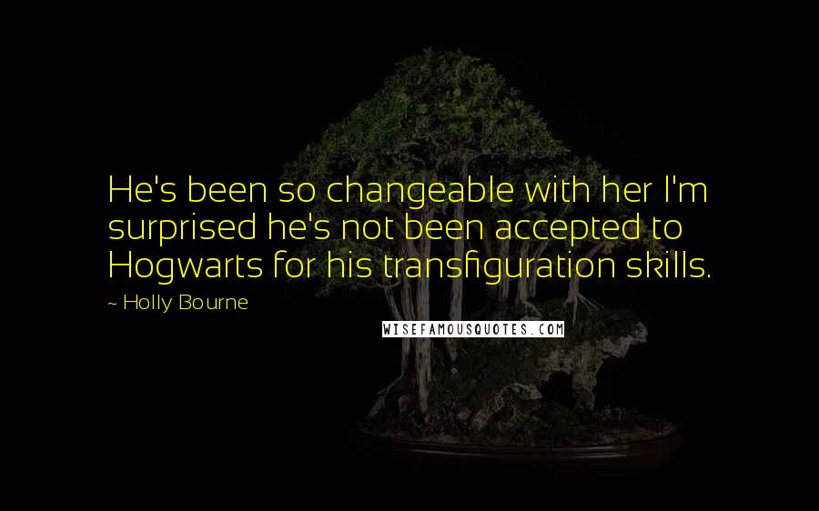 Holly Bourne Quotes: He's been so changeable with her I'm surprised he's not been accepted to Hogwarts for his transfiguration skills.