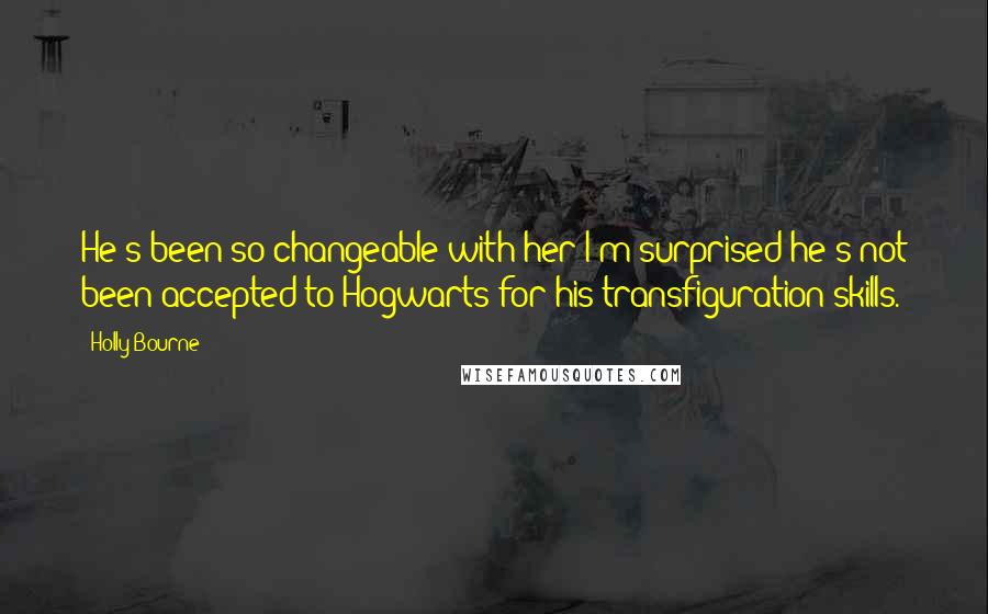 Holly Bourne Quotes: He's been so changeable with her I'm surprised he's not been accepted to Hogwarts for his transfiguration skills.