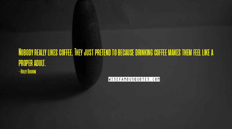Holly Bourne Quotes: Nobody really likes coffee. They just pretend to because drinking coffee makes them feel like a proper adult.