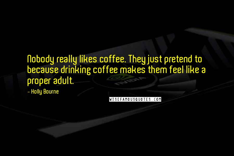 Holly Bourne Quotes: Nobody really likes coffee. They just pretend to because drinking coffee makes them feel like a proper adult.