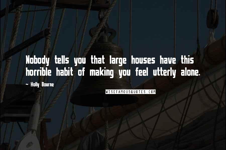 Holly Bourne Quotes: Nobody tells you that large houses have this horrible habit of making you feel utterly alone.