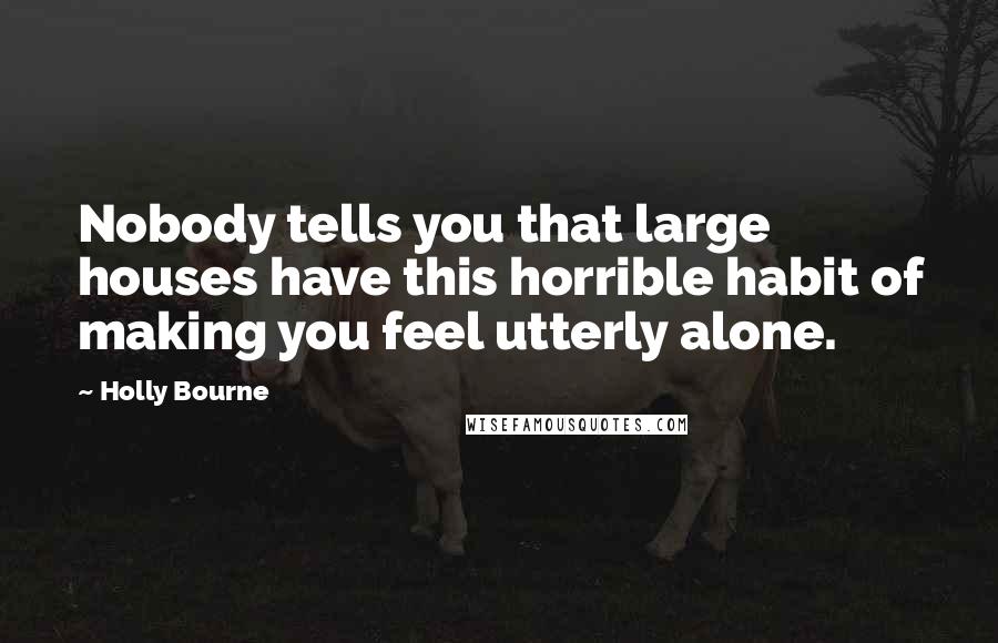 Holly Bourne Quotes: Nobody tells you that large houses have this horrible habit of making you feel utterly alone.