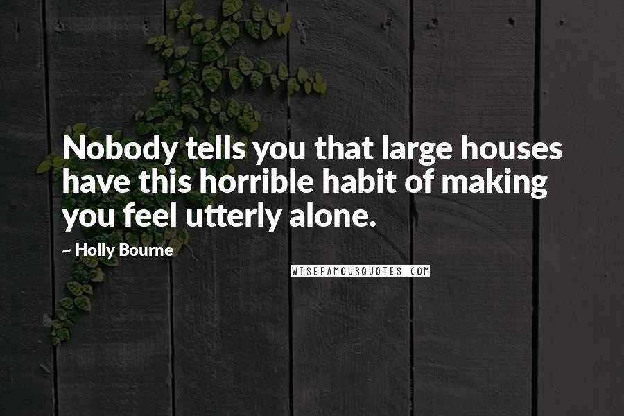 Holly Bourne Quotes: Nobody tells you that large houses have this horrible habit of making you feel utterly alone.
