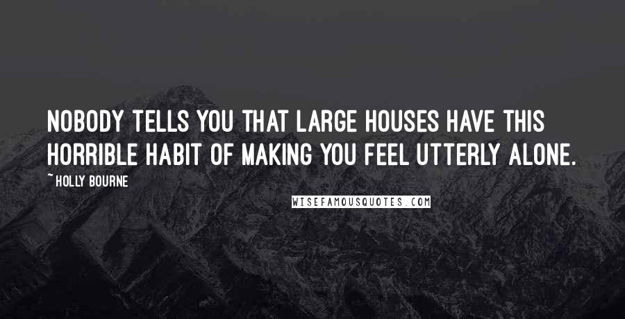 Holly Bourne Quotes: Nobody tells you that large houses have this horrible habit of making you feel utterly alone.