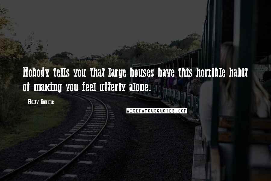 Holly Bourne Quotes: Nobody tells you that large houses have this horrible habit of making you feel utterly alone.