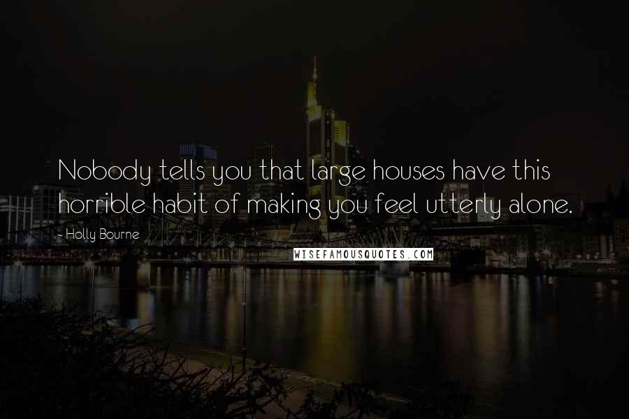 Holly Bourne Quotes: Nobody tells you that large houses have this horrible habit of making you feel utterly alone.