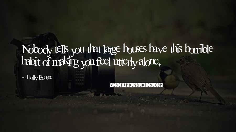 Holly Bourne Quotes: Nobody tells you that large houses have this horrible habit of making you feel utterly alone.