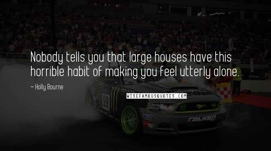 Holly Bourne Quotes: Nobody tells you that large houses have this horrible habit of making you feel utterly alone.