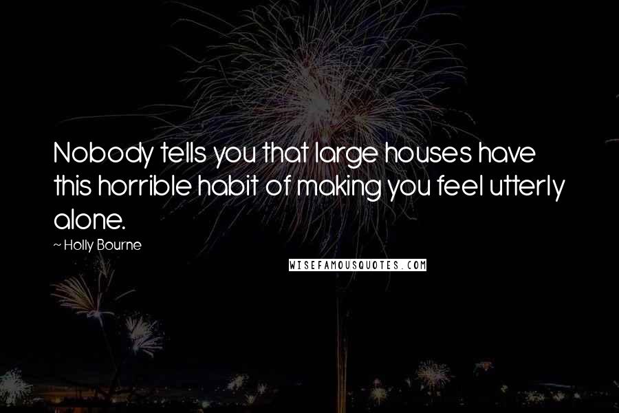 Holly Bourne Quotes: Nobody tells you that large houses have this horrible habit of making you feel utterly alone.