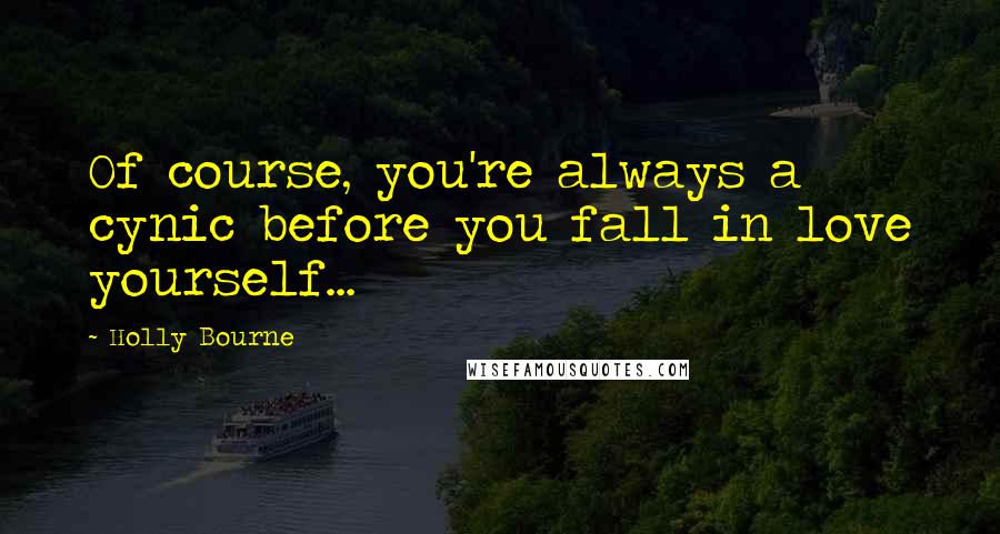 Holly Bourne Quotes: Of course, you're always a cynic before you fall in love yourself...