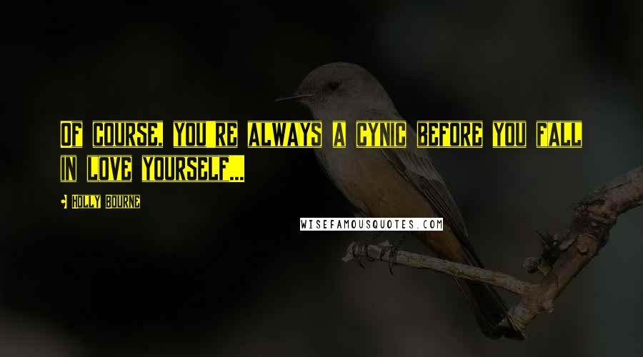 Holly Bourne Quotes: Of course, you're always a cynic before you fall in love yourself...