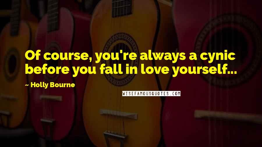 Holly Bourne Quotes: Of course, you're always a cynic before you fall in love yourself...