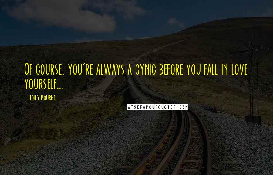 Holly Bourne Quotes: Of course, you're always a cynic before you fall in love yourself...