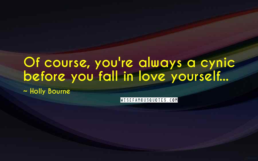 Holly Bourne Quotes: Of course, you're always a cynic before you fall in love yourself...