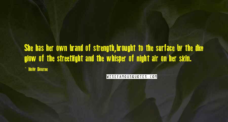 Holly Bourne Quotes: She has her own brand of strength,brought to the surface by the dim glow of the streetlight and the whisper of night air on her skin.