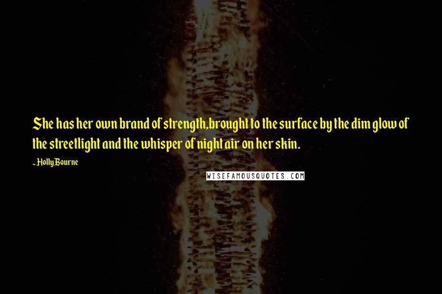 Holly Bourne Quotes: She has her own brand of strength,brought to the surface by the dim glow of the streetlight and the whisper of night air on her skin.