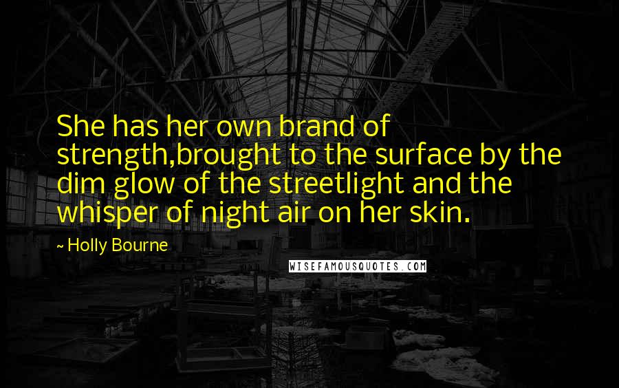 Holly Bourne Quotes: She has her own brand of strength,brought to the surface by the dim glow of the streetlight and the whisper of night air on her skin.