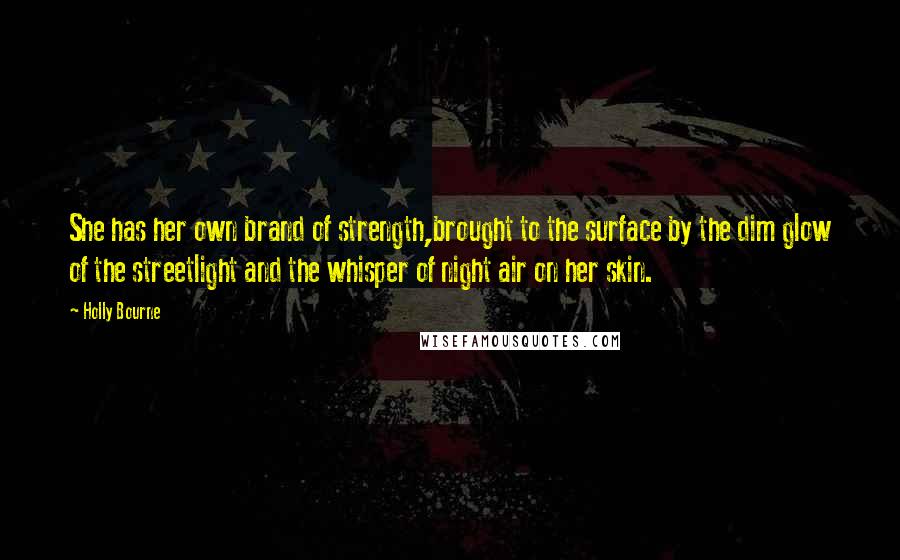 Holly Bourne Quotes: She has her own brand of strength,brought to the surface by the dim glow of the streetlight and the whisper of night air on her skin.