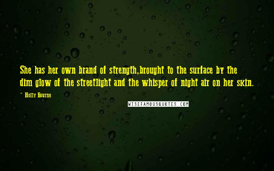 Holly Bourne Quotes: She has her own brand of strength,brought to the surface by the dim glow of the streetlight and the whisper of night air on her skin.