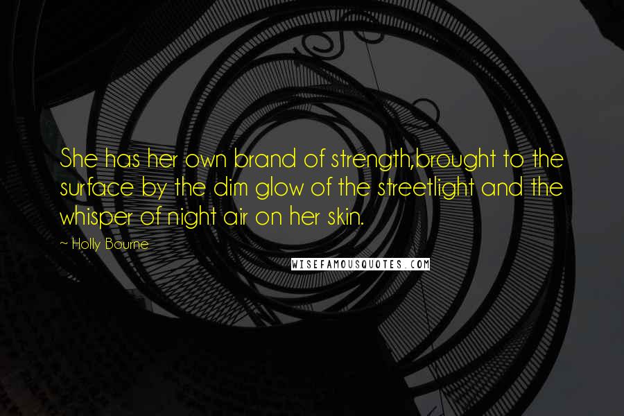 Holly Bourne Quotes: She has her own brand of strength,brought to the surface by the dim glow of the streetlight and the whisper of night air on her skin.