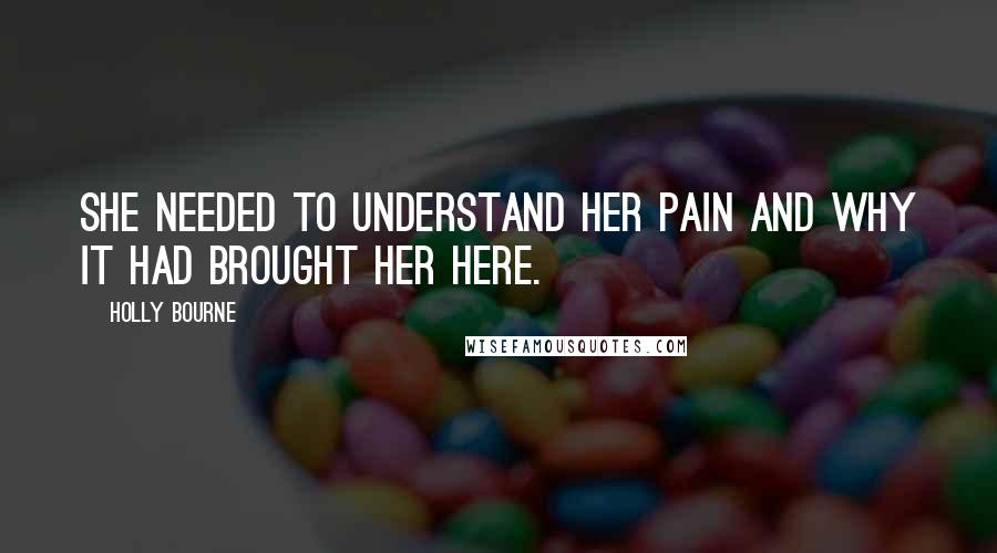 Holly Bourne Quotes: She needed to understand her pain and why it had brought her here.