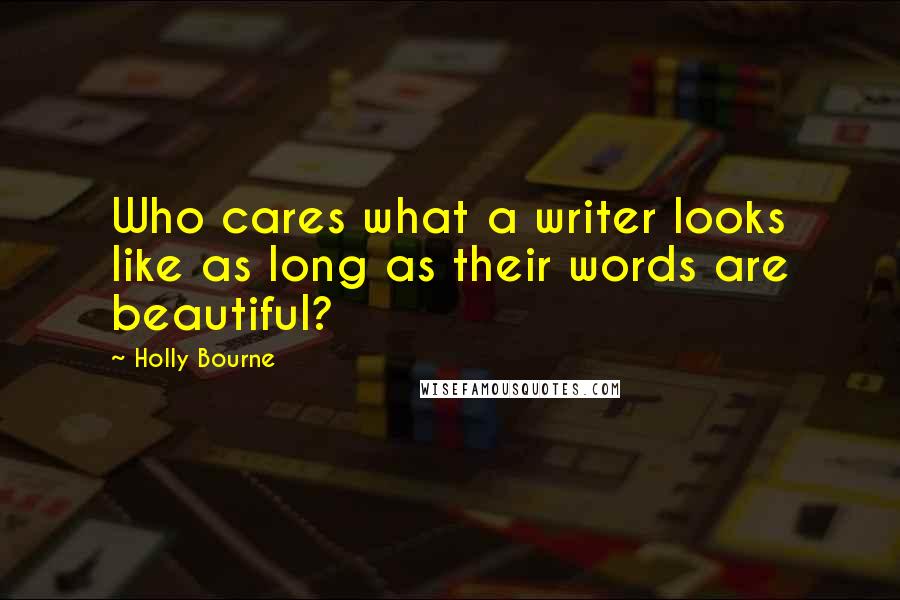 Holly Bourne Quotes: Who cares what a writer looks like as long as their words are beautiful?