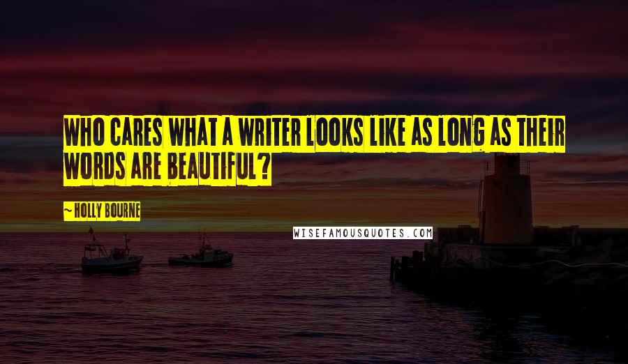 Holly Bourne Quotes: Who cares what a writer looks like as long as their words are beautiful?