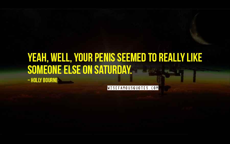 Holly Bourne Quotes: Yeah, well, your penis seemed to really like someone else on Saturday.