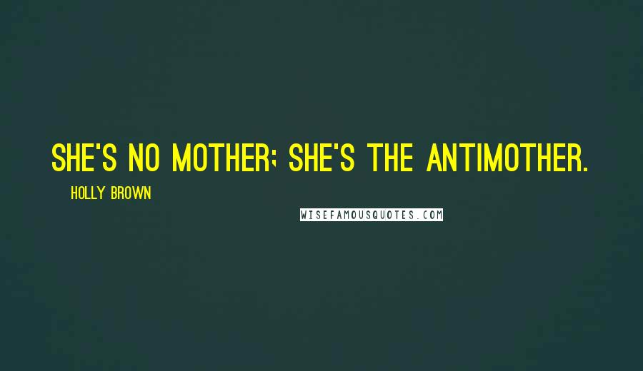 Holly Brown Quotes: She's no mother; she's the antimother.