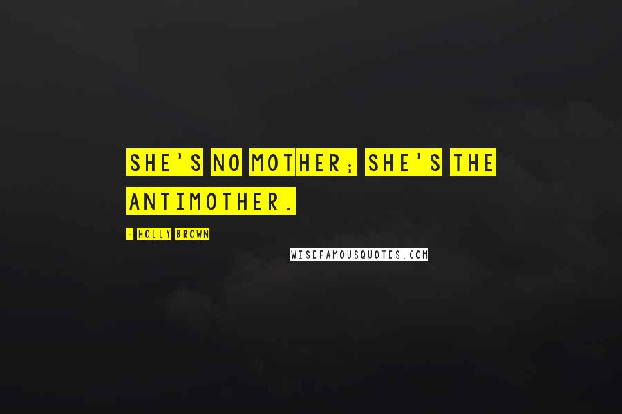 Holly Brown Quotes: She's no mother; she's the antimother.