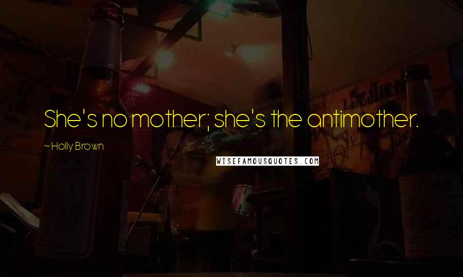 Holly Brown Quotes: She's no mother; she's the antimother.