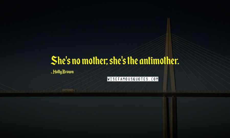 Holly Brown Quotes: She's no mother; she's the antimother.