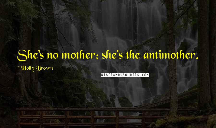 Holly Brown Quotes: She's no mother; she's the antimother.