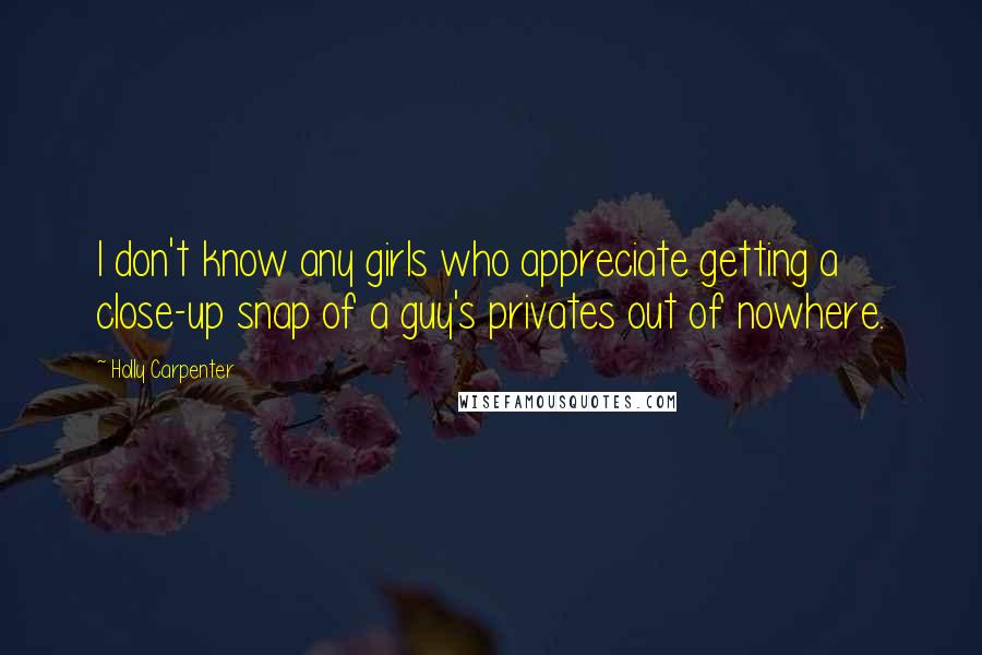 Holly Carpenter Quotes: I don't know any girls who appreciate getting a close-up snap of a guy's privates out of nowhere.