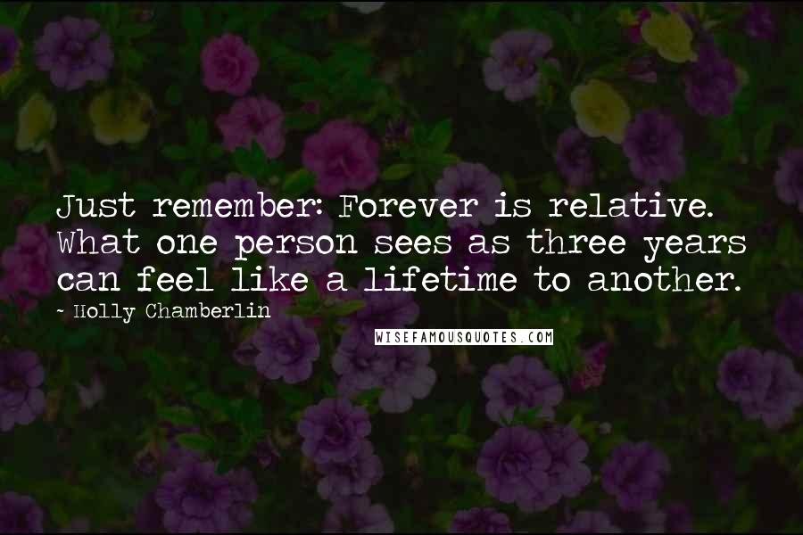 Holly Chamberlin Quotes: Just remember: Forever is relative. What one person sees as three years can feel like a lifetime to another.