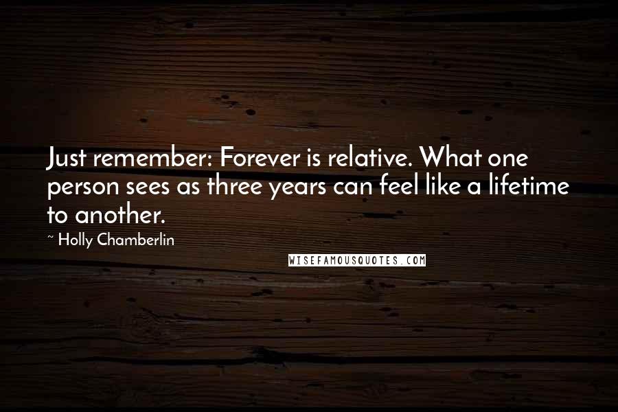 Holly Chamberlin Quotes: Just remember: Forever is relative. What one person sees as three years can feel like a lifetime to another.