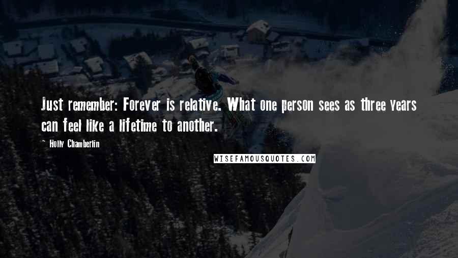 Holly Chamberlin Quotes: Just remember: Forever is relative. What one person sees as three years can feel like a lifetime to another.