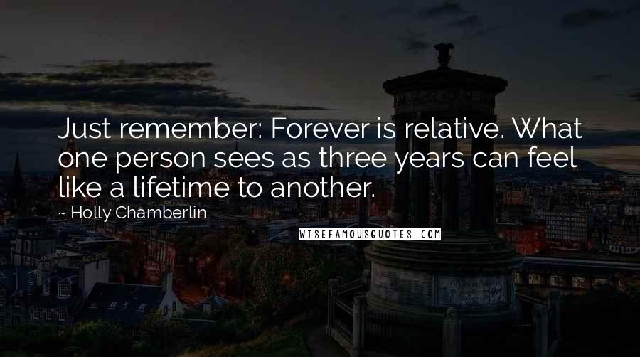 Holly Chamberlin Quotes: Just remember: Forever is relative. What one person sees as three years can feel like a lifetime to another.