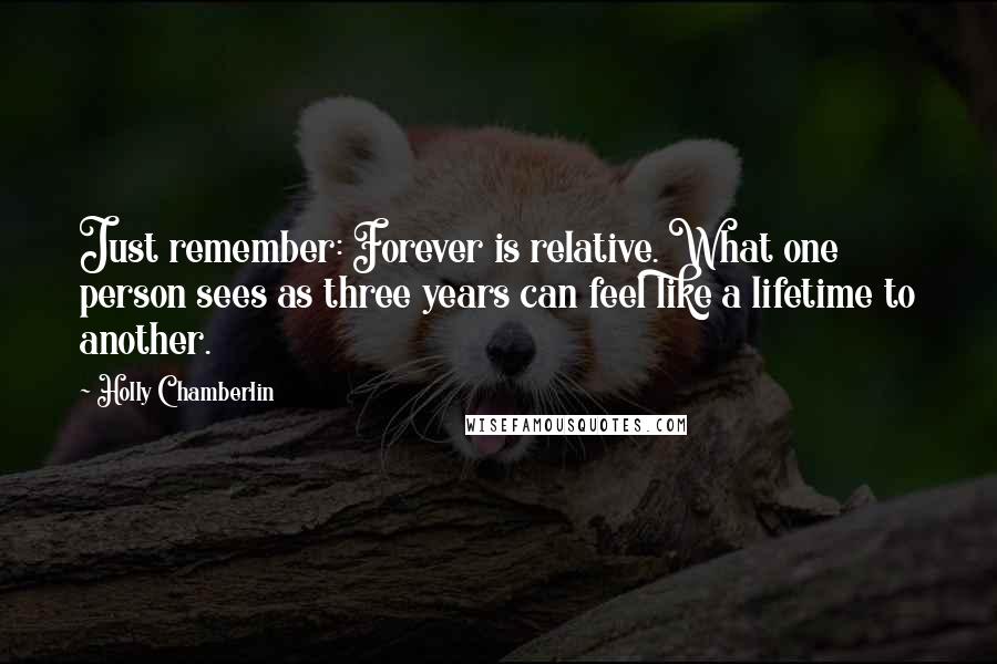 Holly Chamberlin Quotes: Just remember: Forever is relative. What one person sees as three years can feel like a lifetime to another.