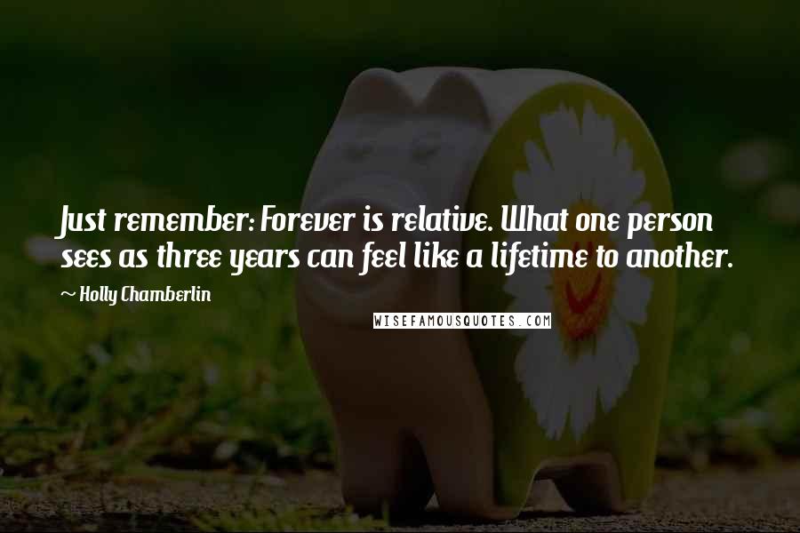 Holly Chamberlin Quotes: Just remember: Forever is relative. What one person sees as three years can feel like a lifetime to another.