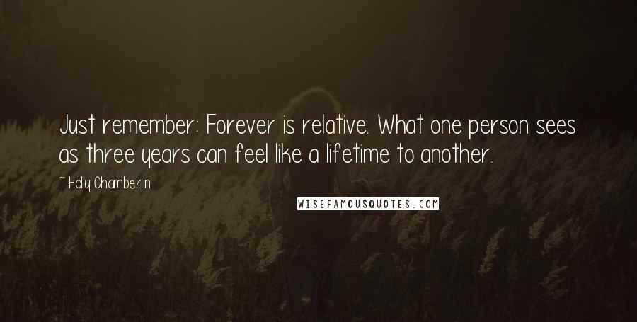 Holly Chamberlin Quotes: Just remember: Forever is relative. What one person sees as three years can feel like a lifetime to another.