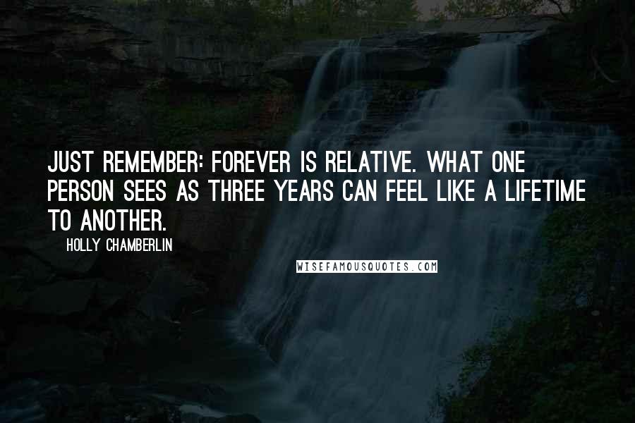 Holly Chamberlin Quotes: Just remember: Forever is relative. What one person sees as three years can feel like a lifetime to another.