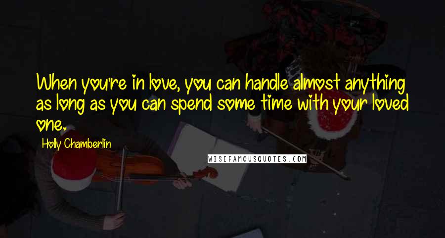 Holly Chamberlin Quotes: When you're in love, you can handle almost anything as long as you can spend some time with your loved one.