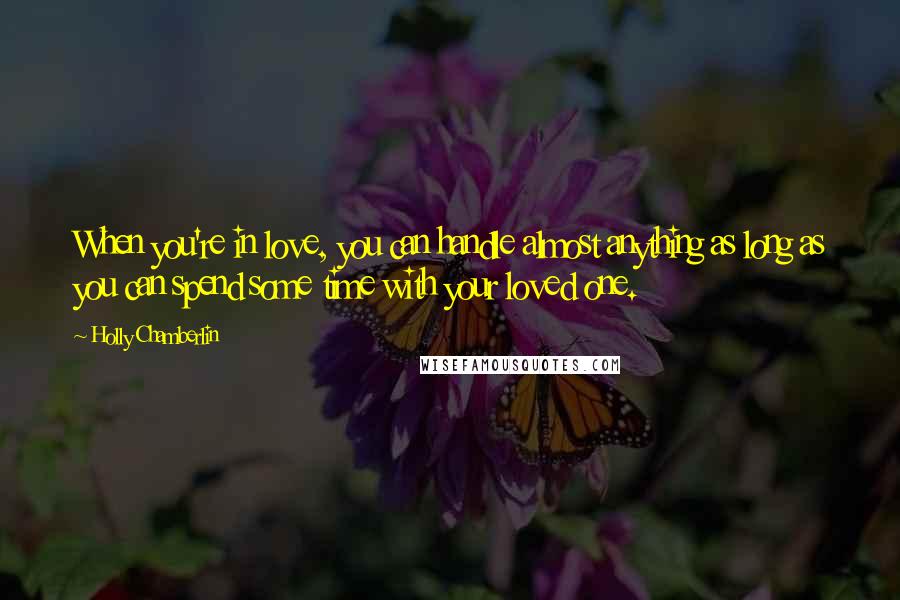 Holly Chamberlin Quotes: When you're in love, you can handle almost anything as long as you can spend some time with your loved one.