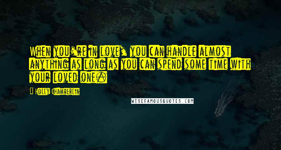 Holly Chamberlin Quotes: When you're in love, you can handle almost anything as long as you can spend some time with your loved one.