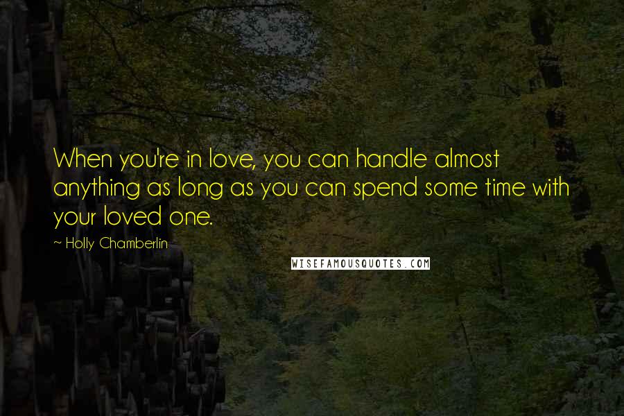 Holly Chamberlin Quotes: When you're in love, you can handle almost anything as long as you can spend some time with your loved one.