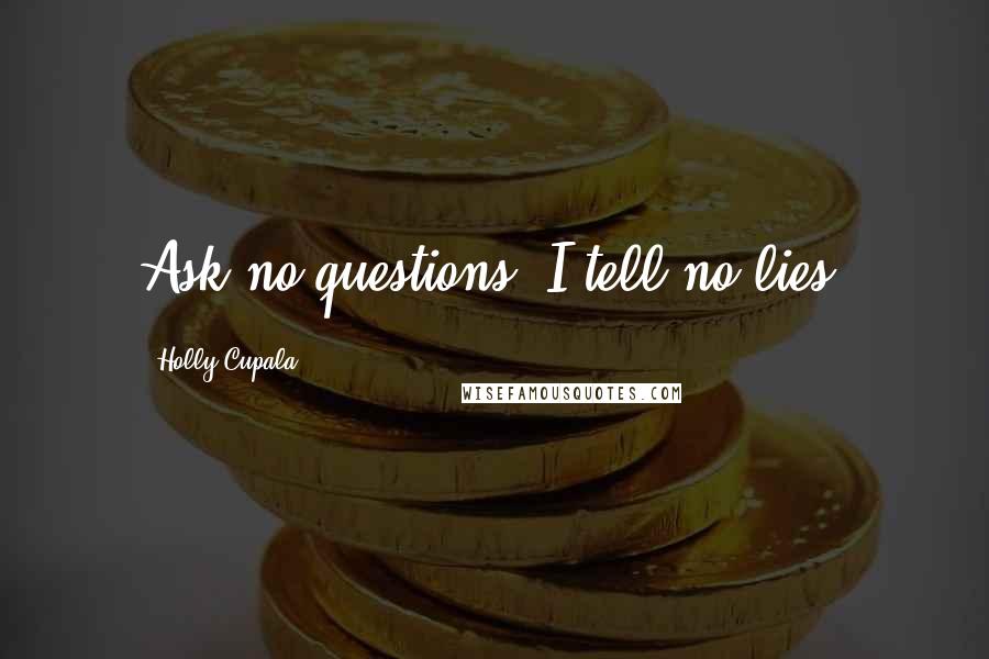 Holly Cupala Quotes: Ask no questions, I tell no lies.